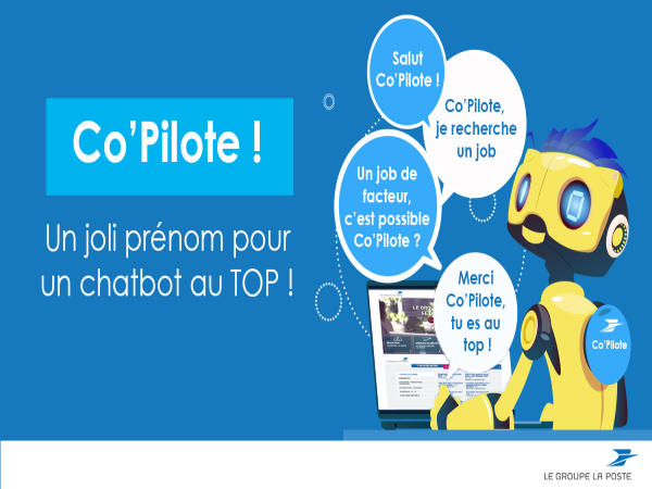 Co'Pilote ! Un joli prénom pour un chatbot au top ! "Salut Co'Pilote !" "Co'Pilote, je recherche un job" "Un job de facteur c'est possible Co'Pilote ?" "Merci Co'Pilote, t'es au top !"